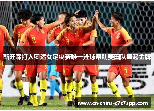 斯旺森打入奥运女足决赛唯一进球帮助美国队捧起金牌