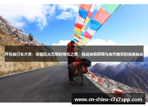 环岛自行车大赛：穿越风光无限的海岛之旅，挑战自我极限与自然美景的完美融合