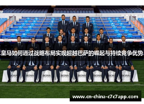 皇马如何通过战略布局实现超越巴萨的崛起与持续竞争优势
