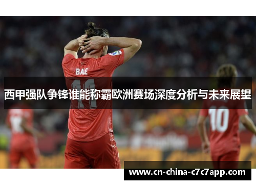 西甲强队争锋谁能称霸欧洲赛场深度分析与未来展望 西甲强队争锋谁能称霸欧洲赛场深度分析与未来展望