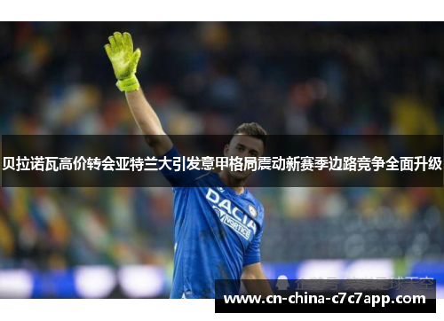 贝拉诺瓦高价转会亚特兰大引发意甲格局震动新赛季边路竞争全面升级 贝拉诺瓦高价转会亚特兰大引发意甲格局震动新赛季边路竞争全面升级