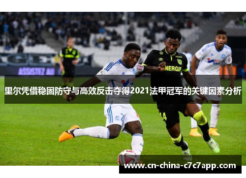 里尔凭借稳固防守与高效反击夺得2021法甲冠军的关键因素分析 里尔凭借稳固防守与高效反击夺得2021法甲冠军的关键因素分析